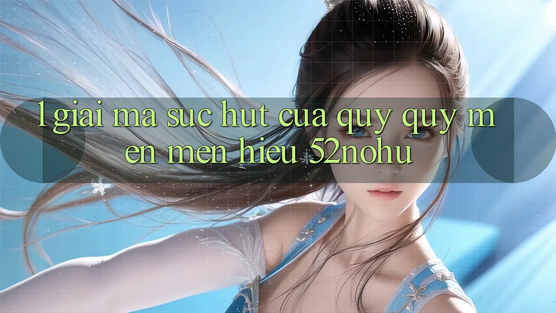 1. Giải Mã Sức Hút Của Quý quý mến mến Hiệu 52nohu