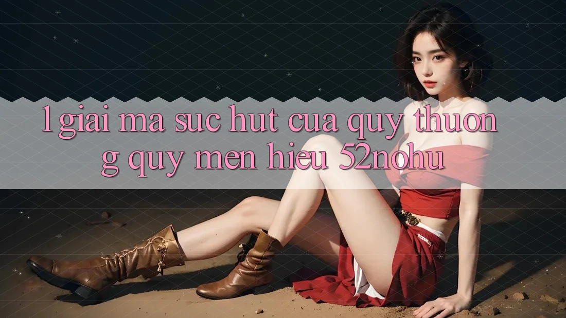 1. Giải Mã Sức Hút Của Quý thương quý mến Hiệu 52nohu