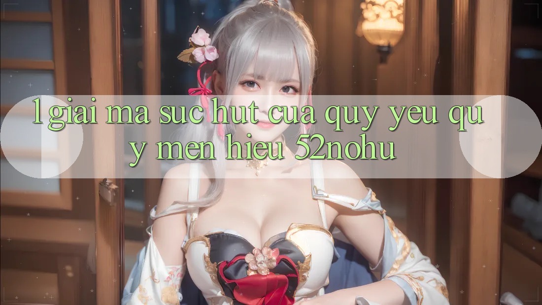 1. Giải Mã Sức Hút Của Quý yêu quý mến Hiệu 52nohu
