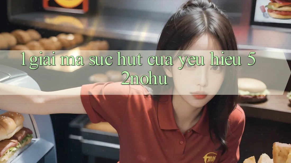 1. Giải Mã Sức Hút Của Yêu Hiệu 52nohu