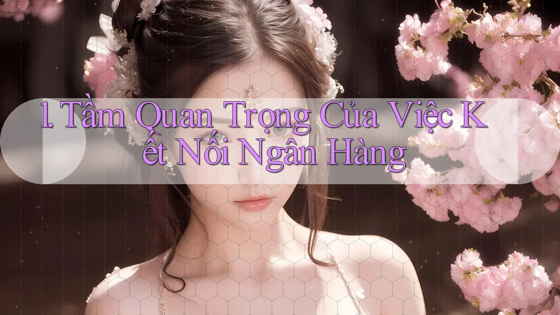 1. Tầm Quan Trọng Của Việc Kết Nối Ngân Hàng