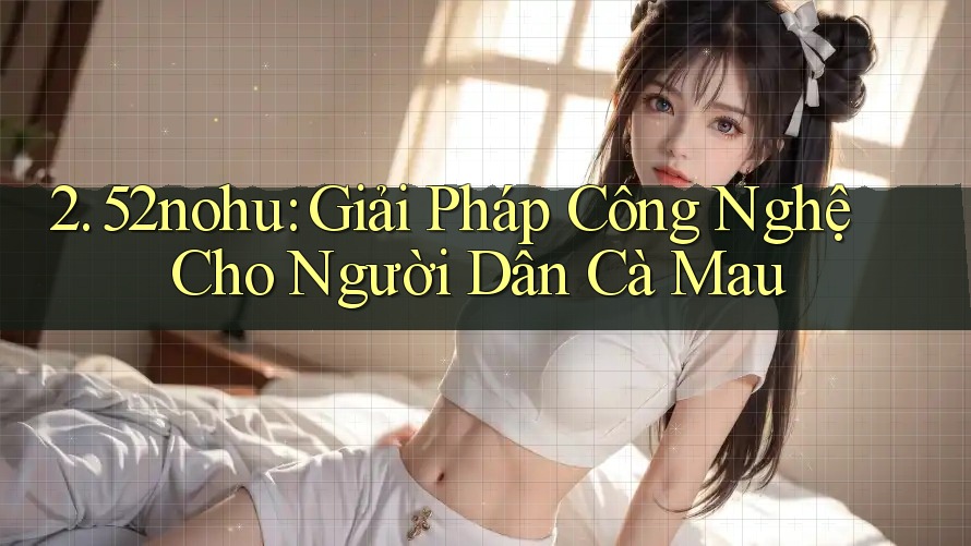 2. 52nohu: Giải Pháp Công Nghệ Cho Người Dân Cà Mau