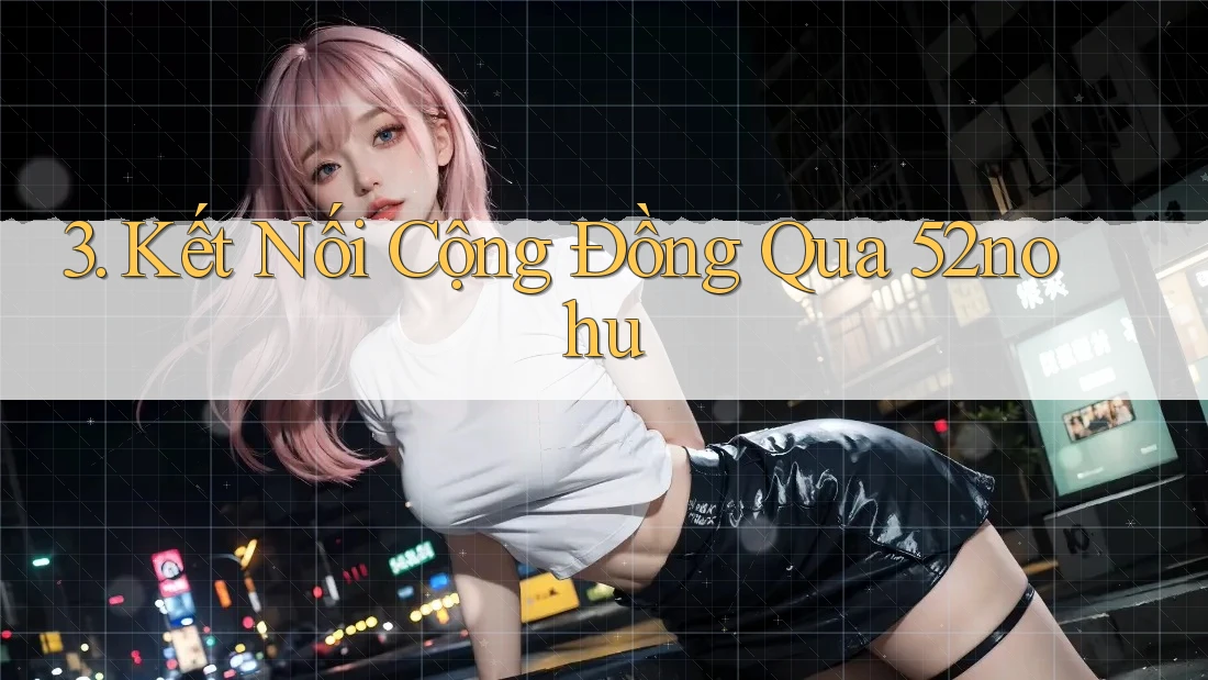 3. Kết Nối Cộng Đồng Qua 52nohu