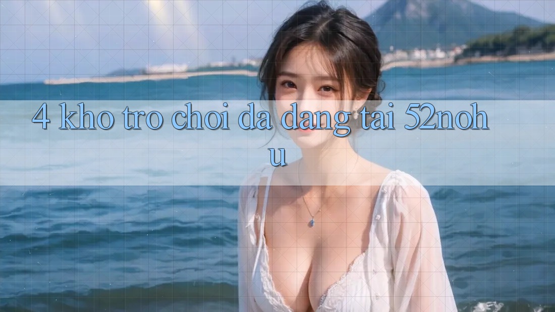 4. Kho Trò Chơi Đa Dạng Tại 52nohu