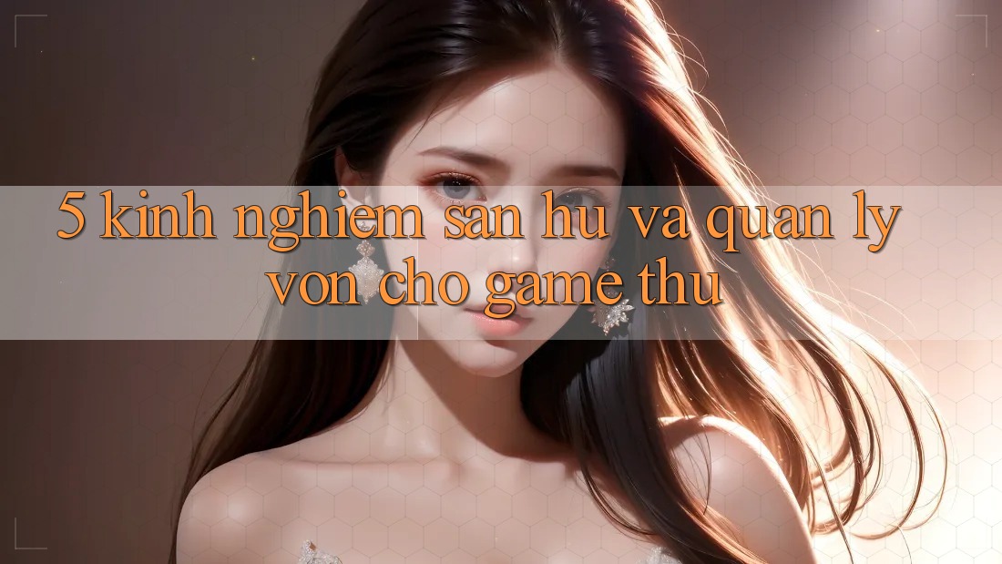5. Kinh nghiệm Săn Hũ Và Quản Lý Vốn Cho Game Thủ