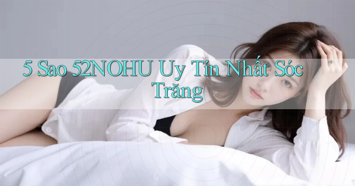 5 sao 52nohu uy tín nhất Sóc Trăng