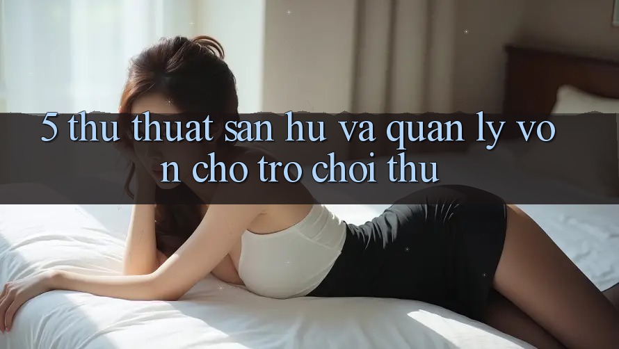 5. Thủ thuật Săn Hũ Và Quản Lý Vốn Cho Trò chơi Thủ