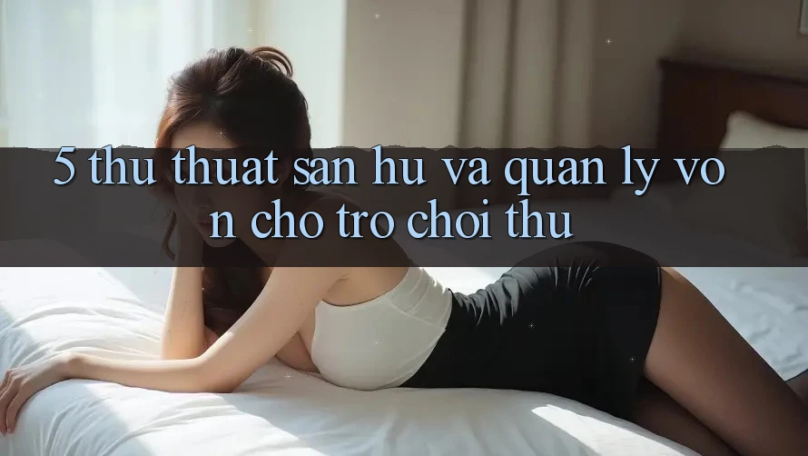5. Thủ thuật Săn Hũ Và Quản Lý Vốn Cho Trò chơi Thủ