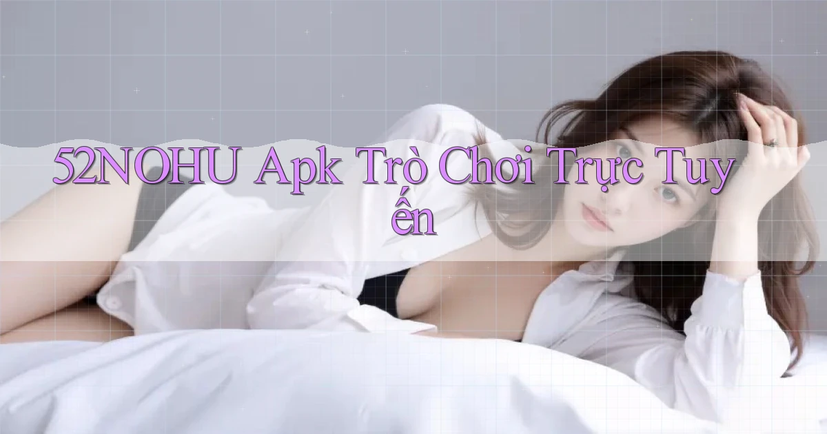 52nohu apk trò chơi trực tuyến