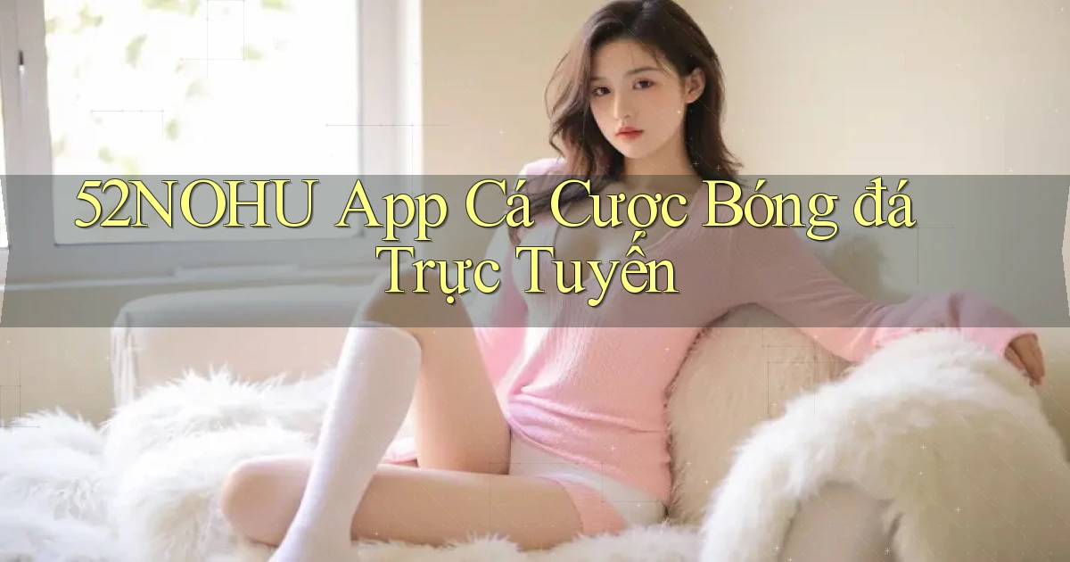 52nohu app cá cược bóng đá trực tuyến