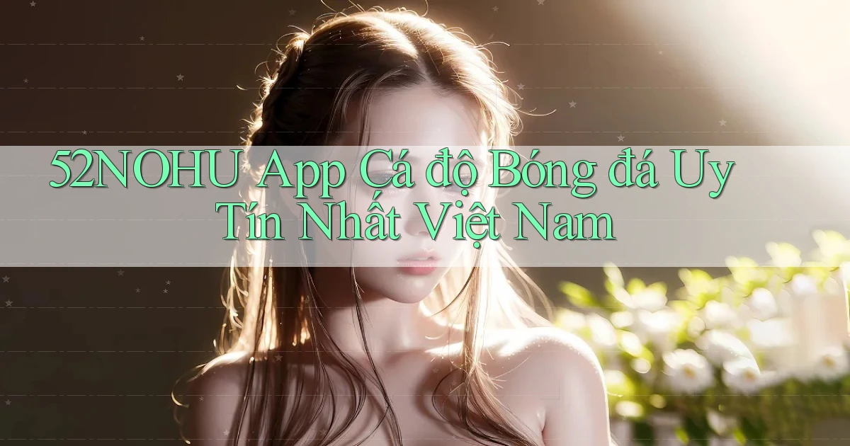 52nohu app cá độ bóng đá uy tín nhất việt nam