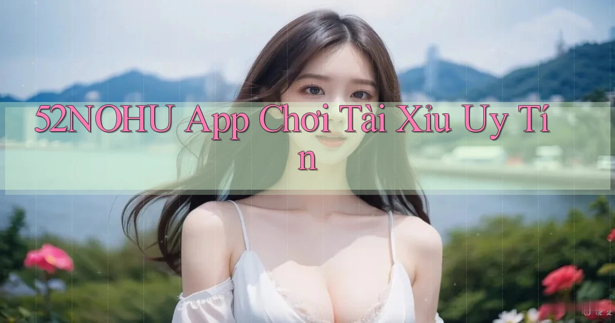 52nohu app chơi tài xỉu uy tín