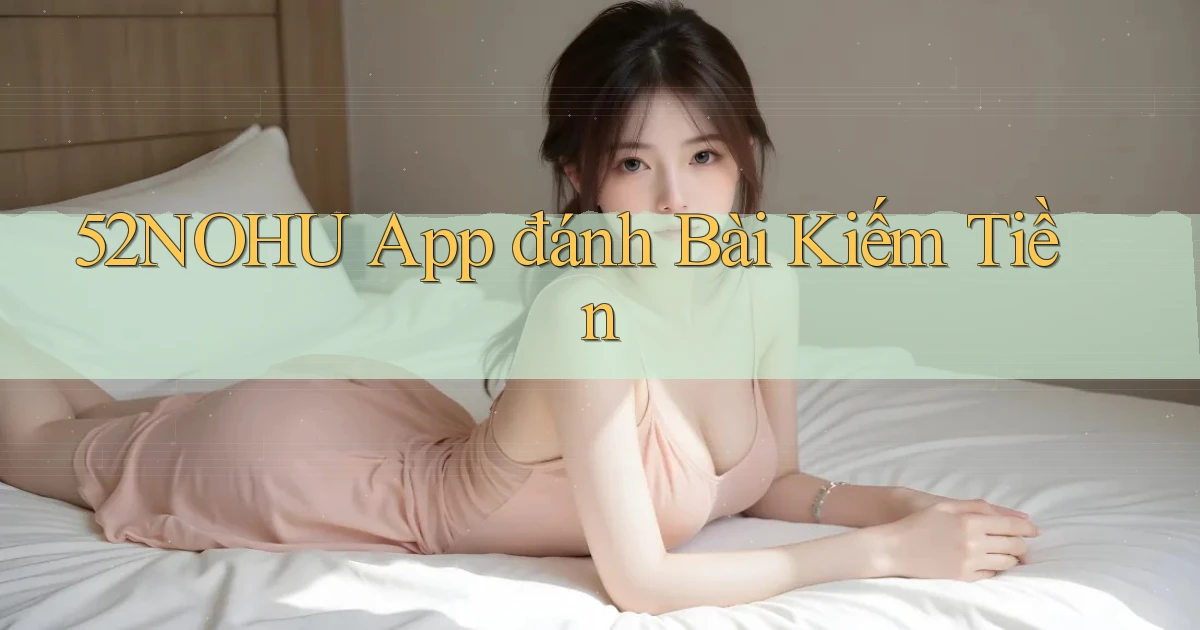 52nohu app đánh bài kiếm tiền
