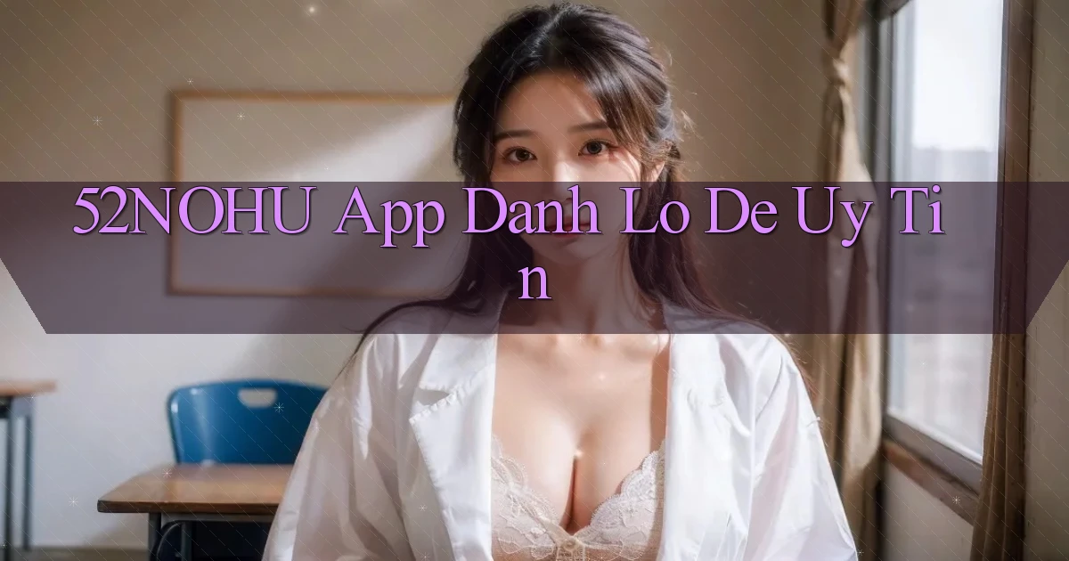 52nohu app đánh lô de uy tín