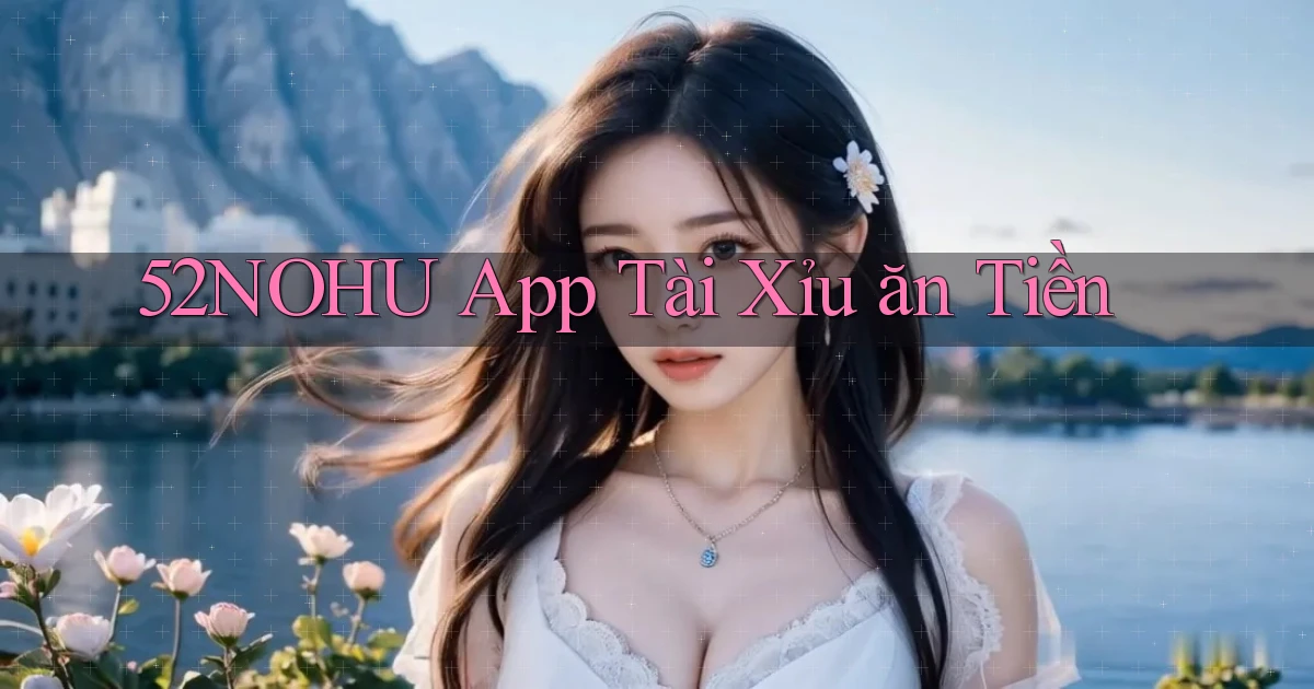 52nohu app tài xỉu ăn tiền