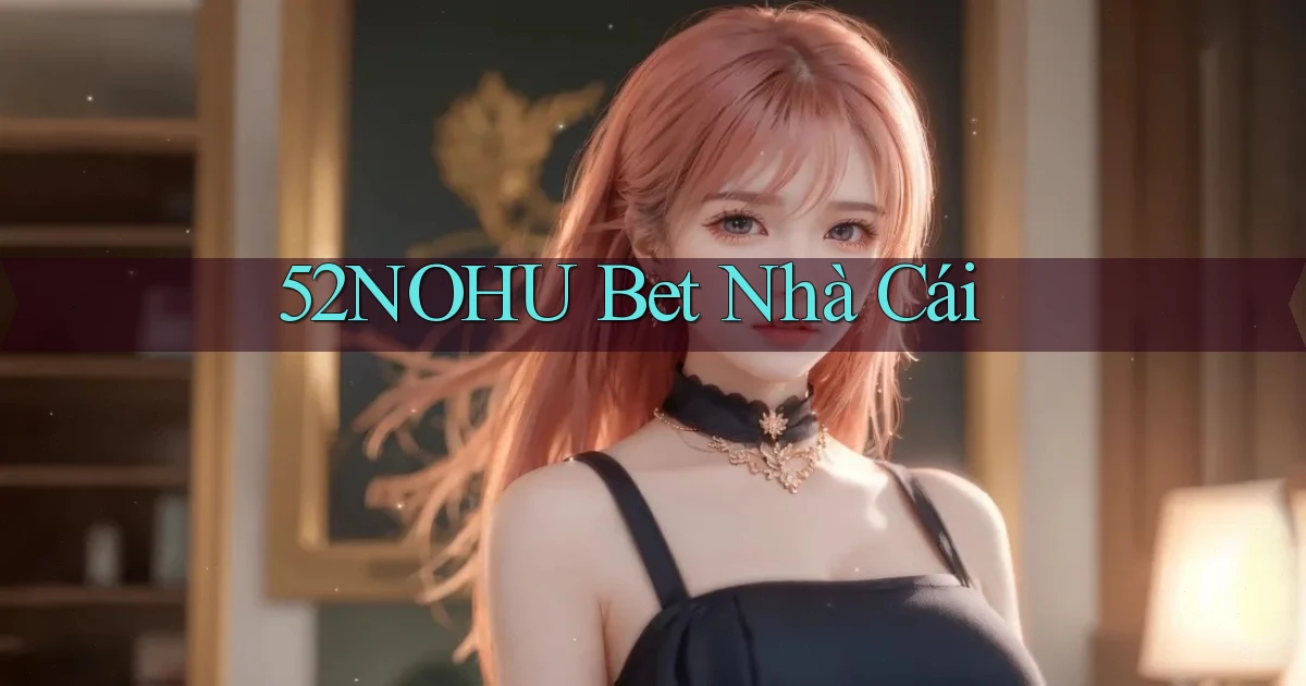 52nohu bet nhà cái