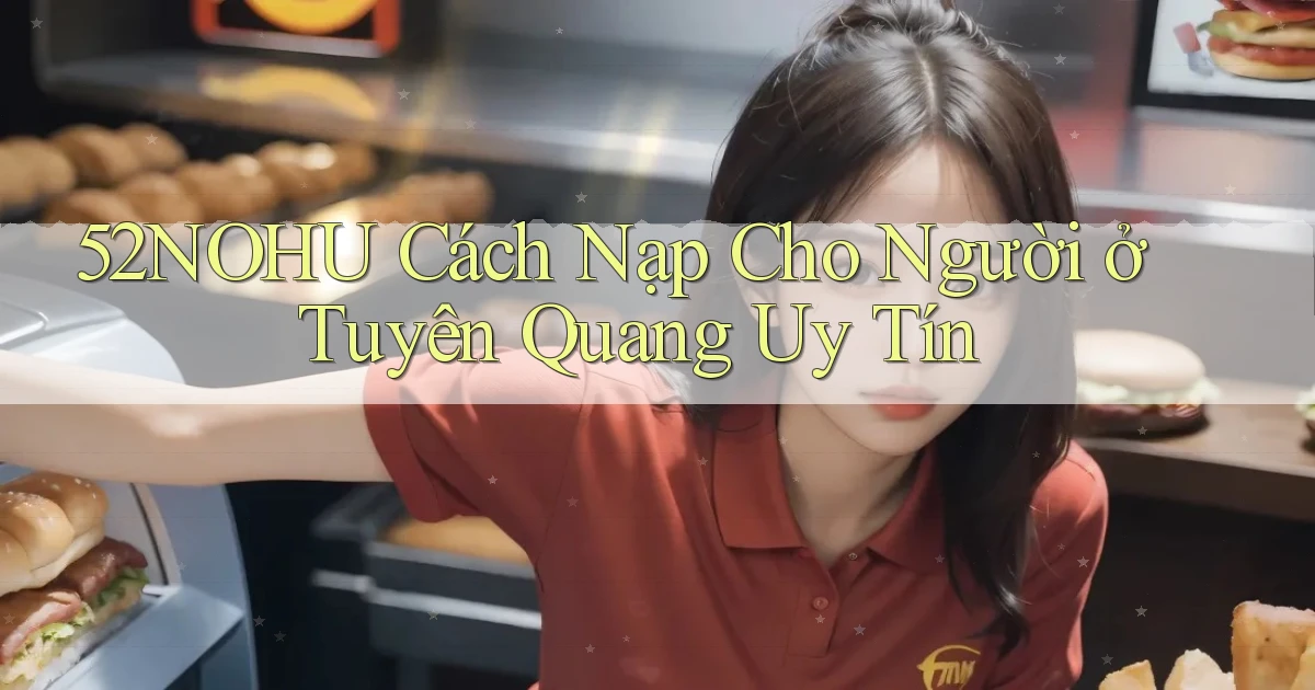 52nohu cách nạp cho người ở Tuyên Quang uy tín