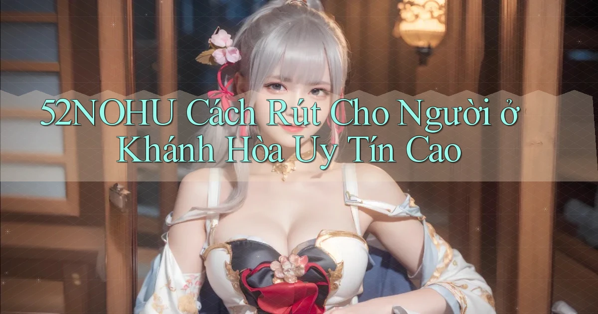 52nohu cách rút cho người ở Khánh Hòa uy tín cao