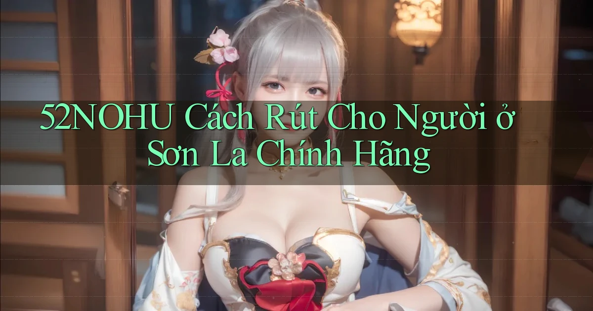 52nohu cách rút cho người ở Sơn La chính hãng