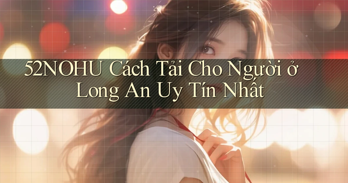 52nohu cách tải cho người ở Long An uy tín nhất
