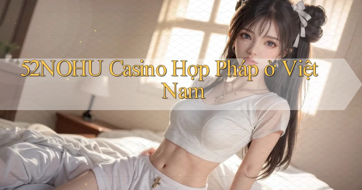 52nohu casino hợp pháp ở việt nam