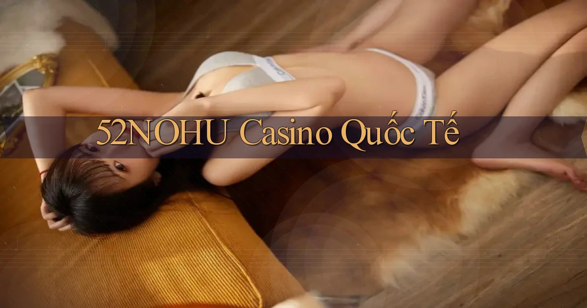 52nohu casino quốc tế