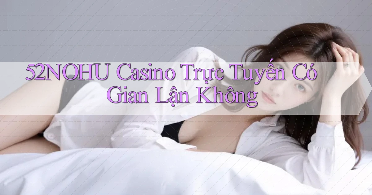 52nohu casino trực tuyến có gian lận không