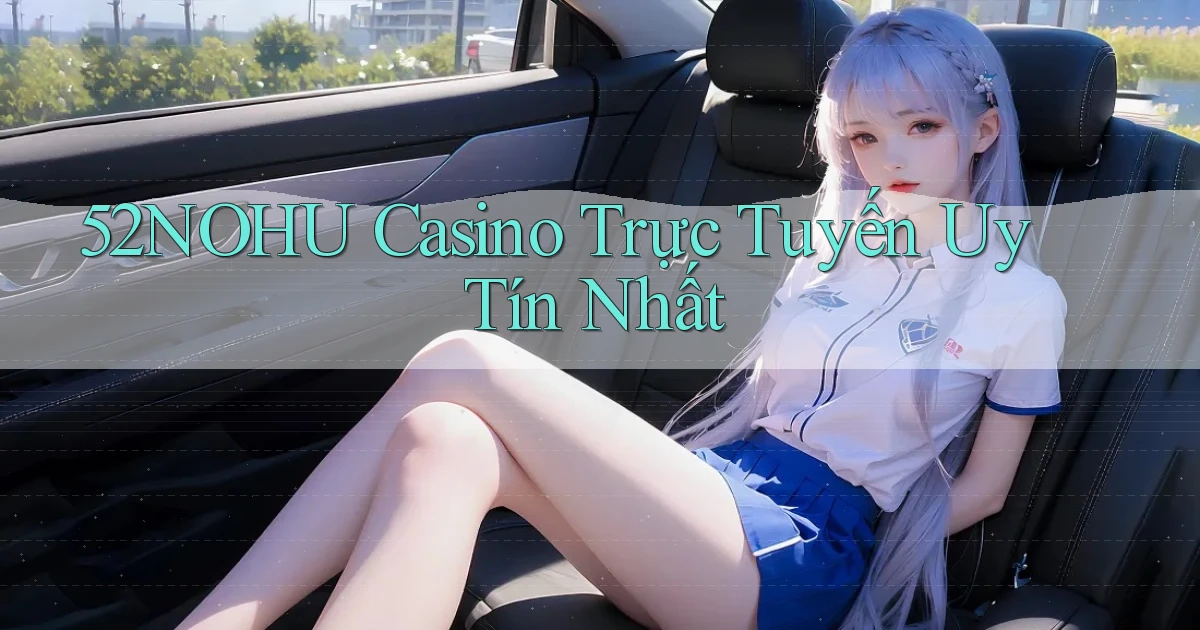 52nohu casino trực tuyến uy tín nhất