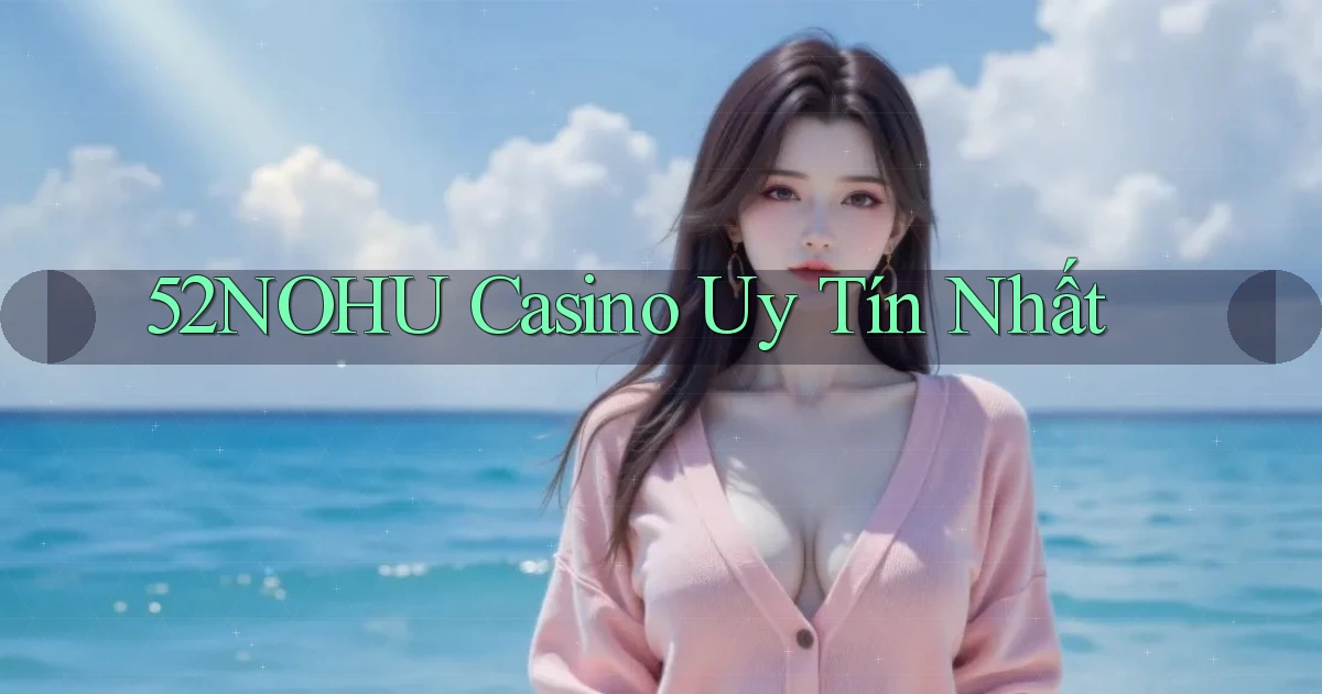 52nohu casino uy tín nhất