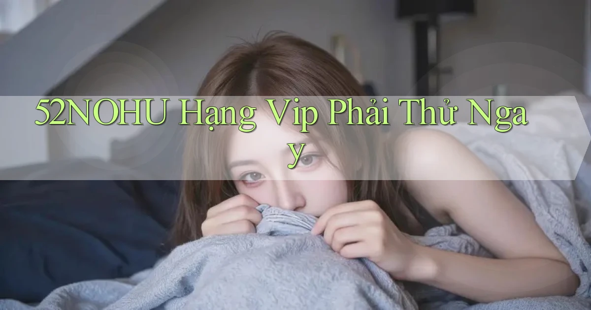 52nohu hạng vip phải thử ngay