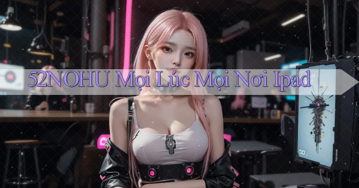 52nohu mọi lúc mọi nơi ipad