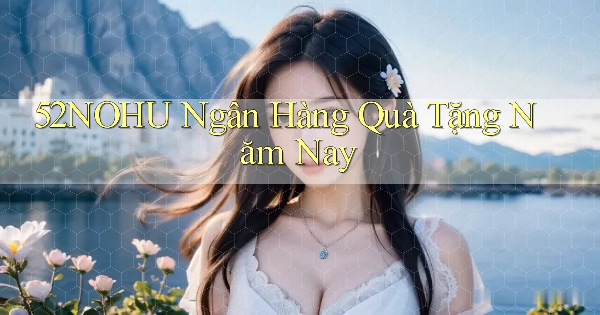 52nohu ngân hàng quà tặng năm nay