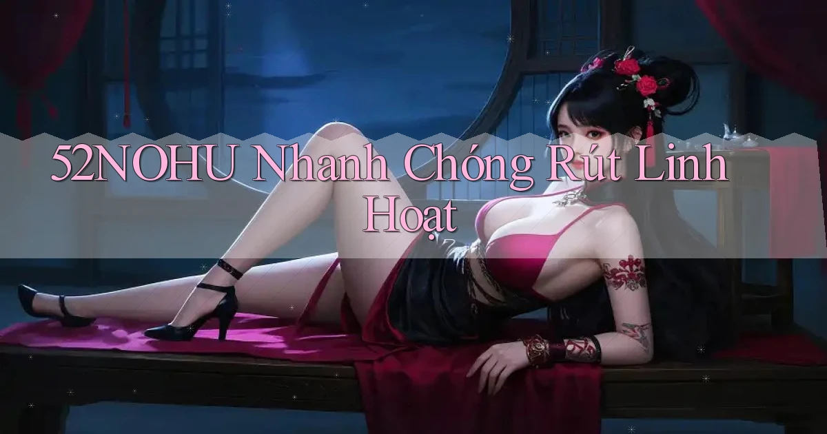 52nohu nhanh chóng rút linh hoạt