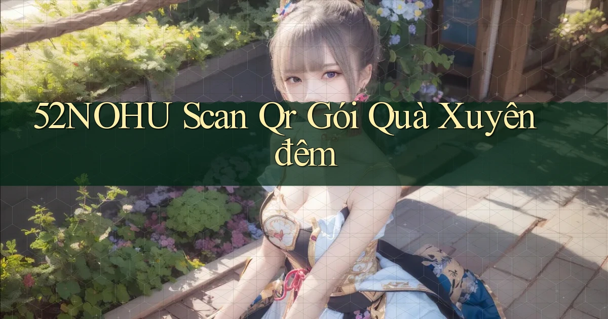 52nohu scan qr gói quà xuyên đêm