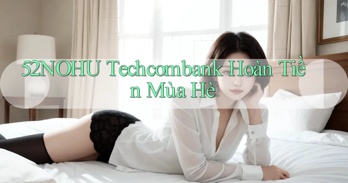 52nohu techcombank hoàn tiền mùa hè