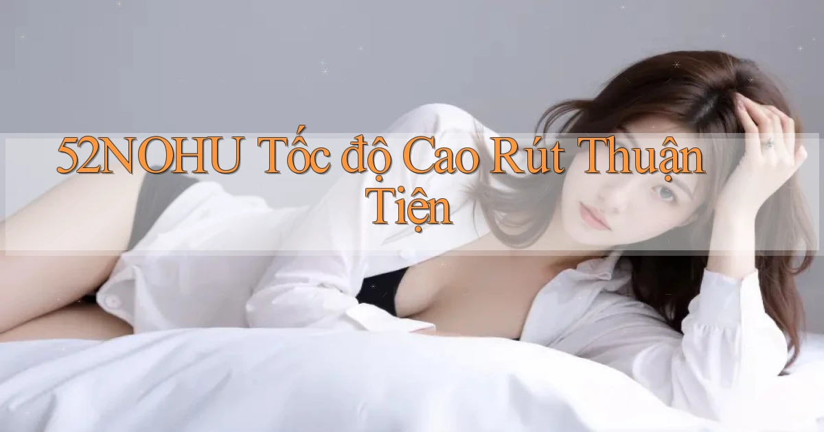 52nohu tốc độ cao rút thuận tiện