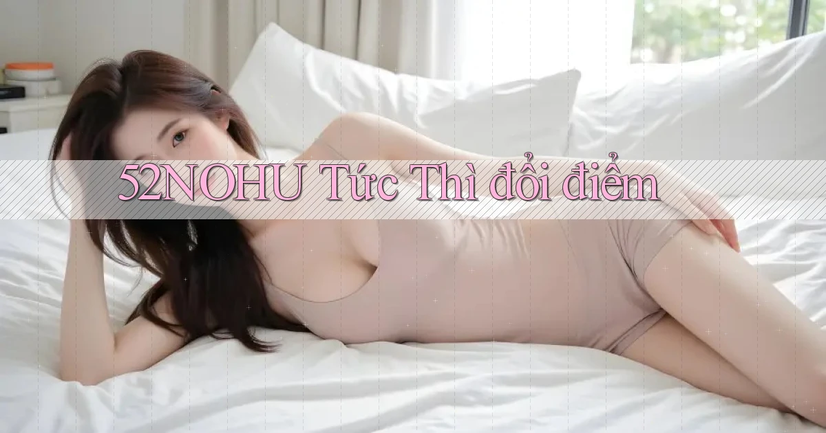 52nohu tức thì đổi điểm