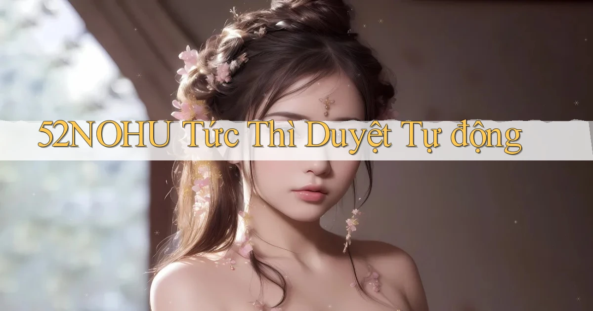 52nohu tức thì duyệt tự động
