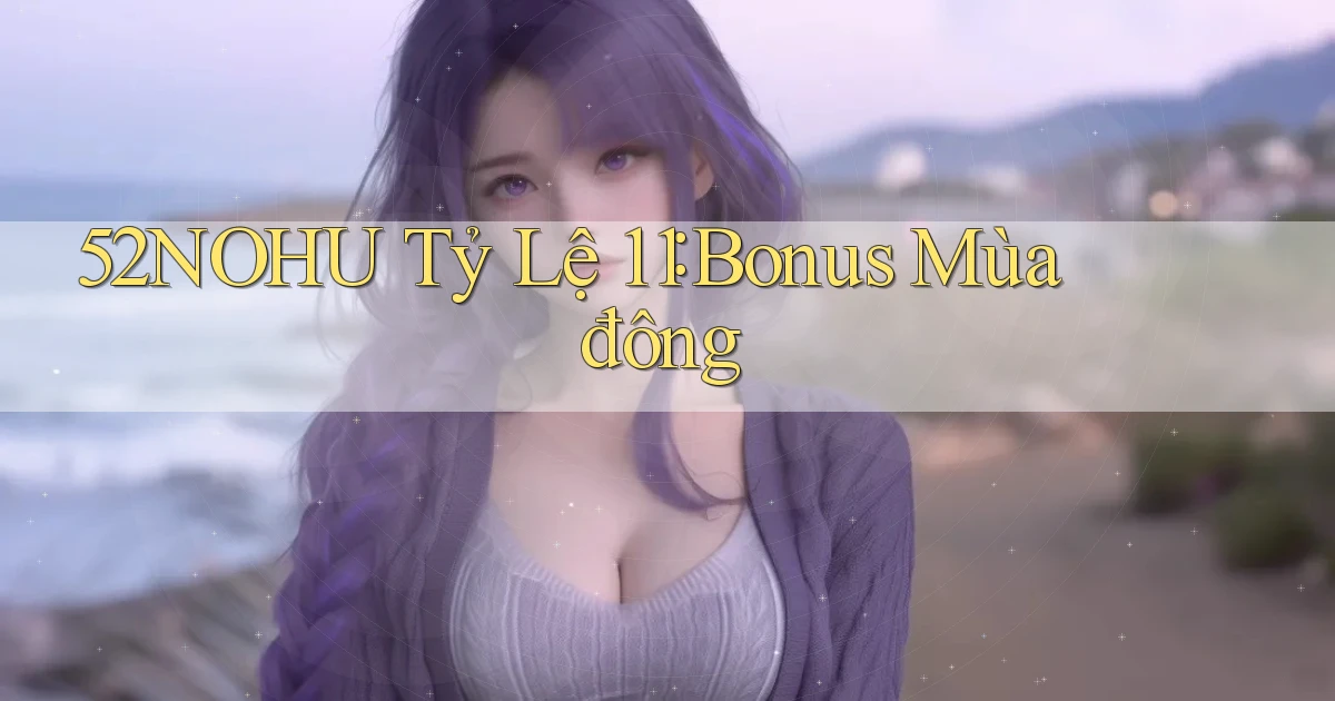 52nohu tỷ lệ 1：1 bonus mùa đông