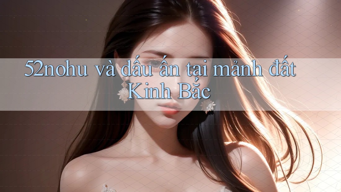 52nohu và dấu ấn tại mảnh đất Kinh Bắc