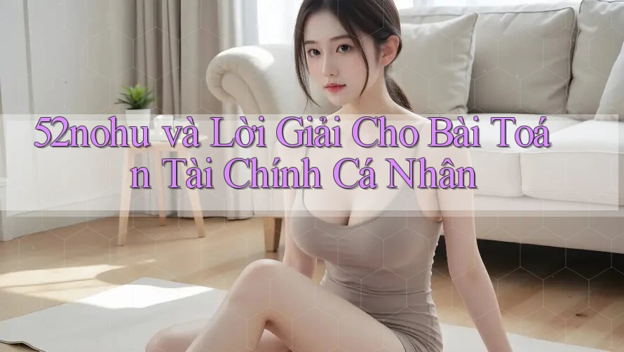 52nohu và Lời Giải Cho Bài Toán Tài Chính Cá Nhân