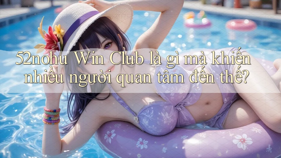 52nohu Win Club là gì mà khiến nhiều người quan tâm đến thế?