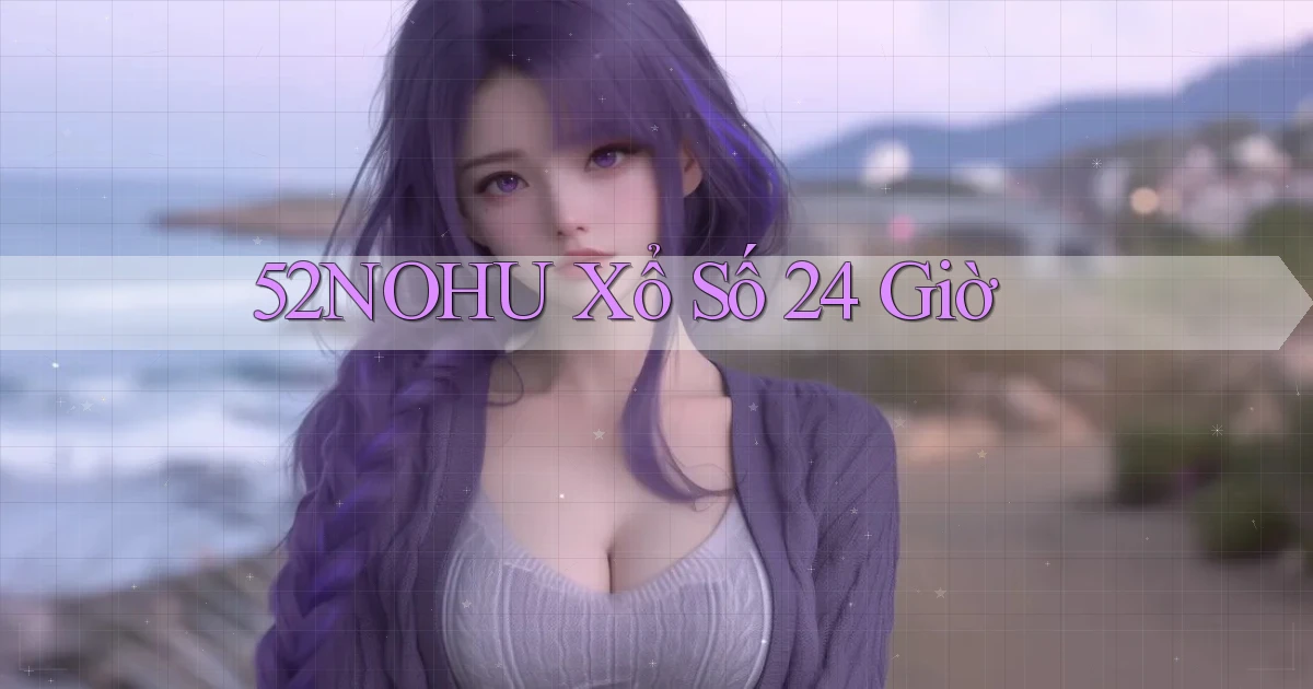 52nohu xổ số 24 giờ