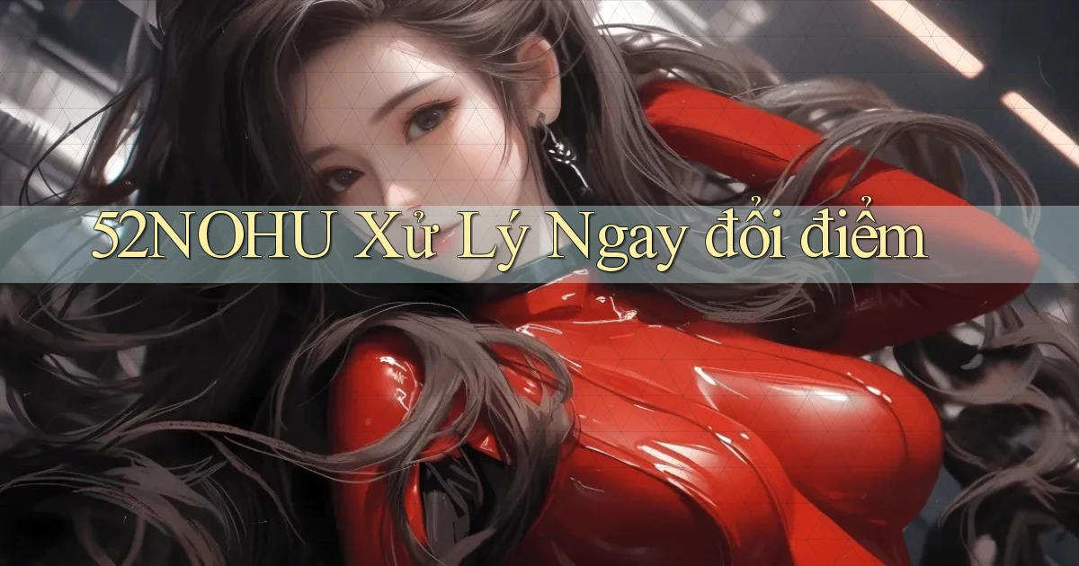 52nohu xử lý ngay đổi điểm