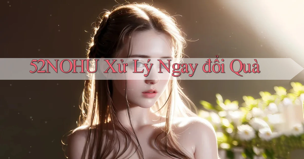 52nohu xử lý ngay đổi quà