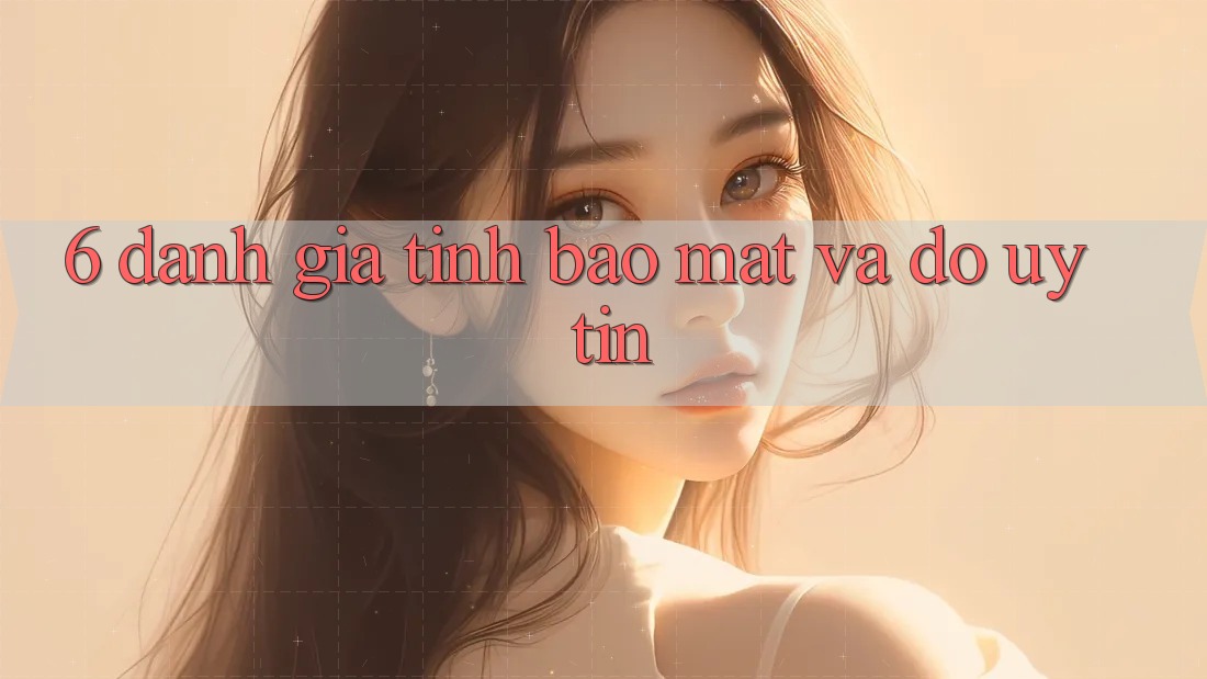 6. Đánh Giá Tính Bảo Mật Và Độ Uy Tín