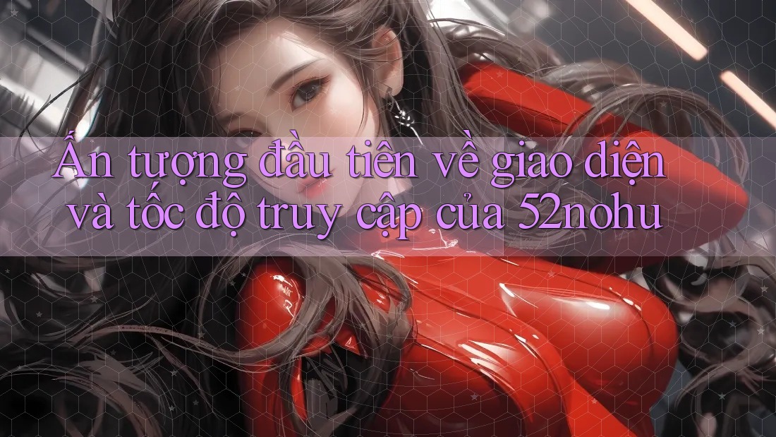 Ấn tượng đầu tiên về giao diện và tốc độ truy cập của 52nohu