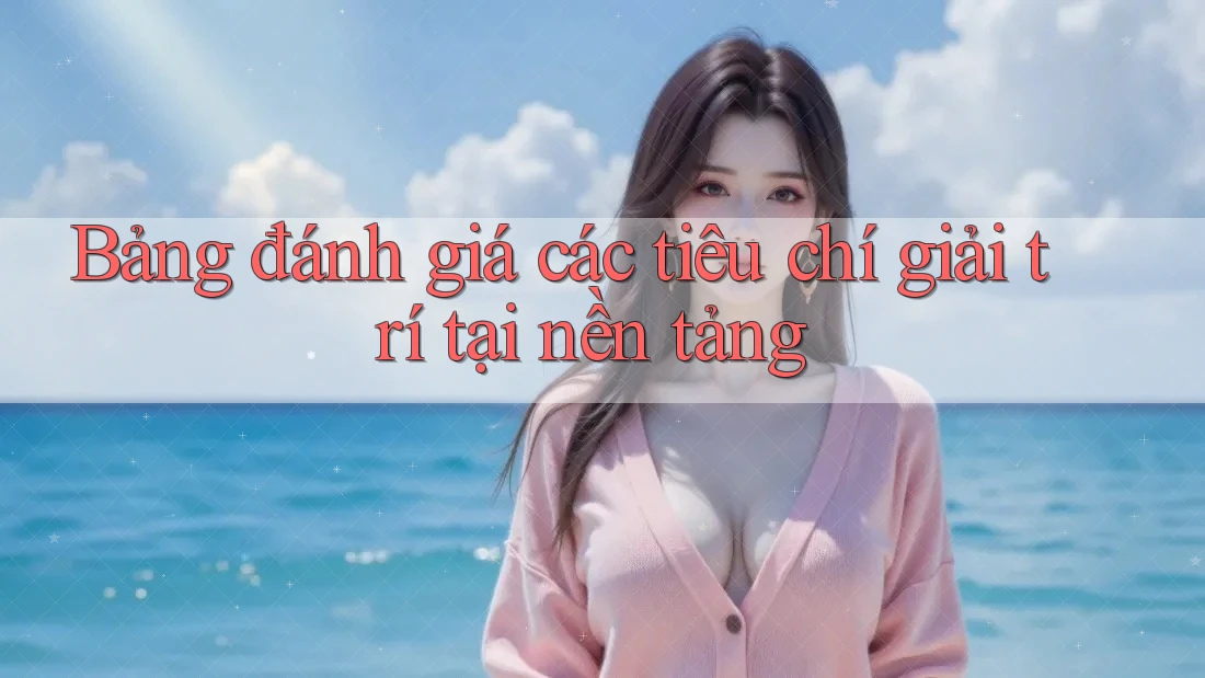 Bảng đánh giá các tiêu chí giải trí tại nền tảng