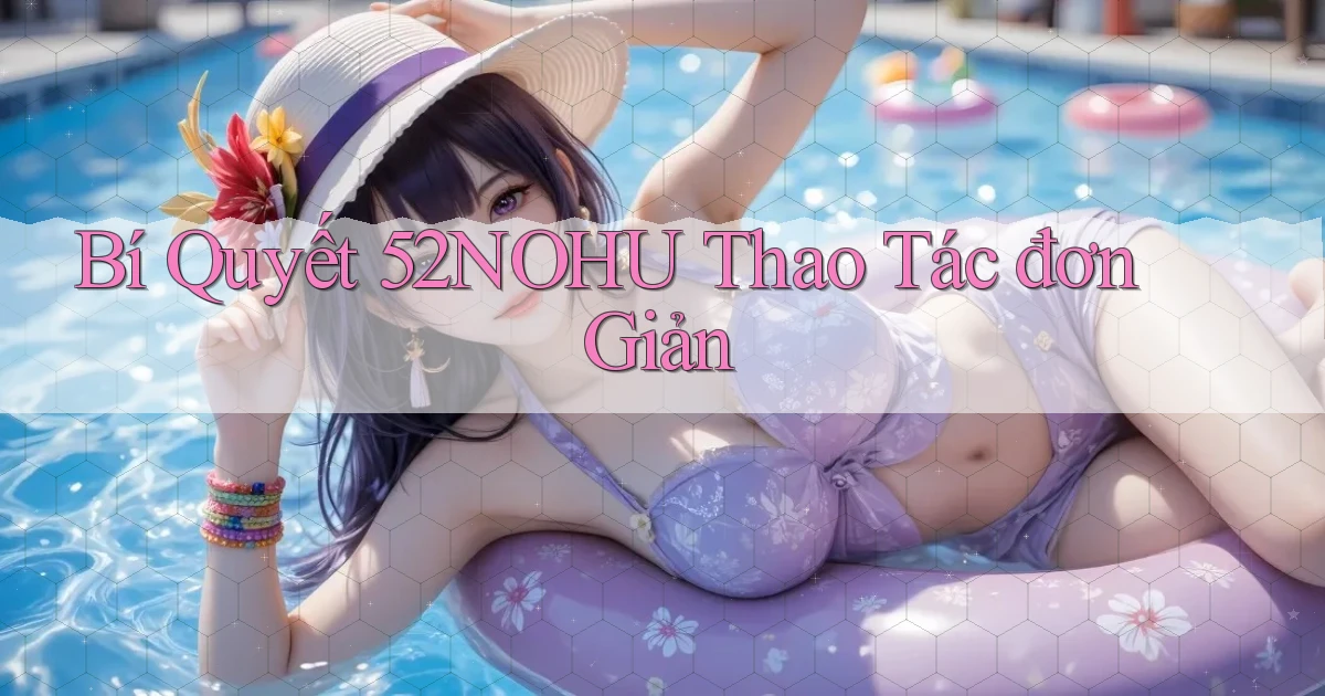 bí quyết 52nohu thao tác đơn giản