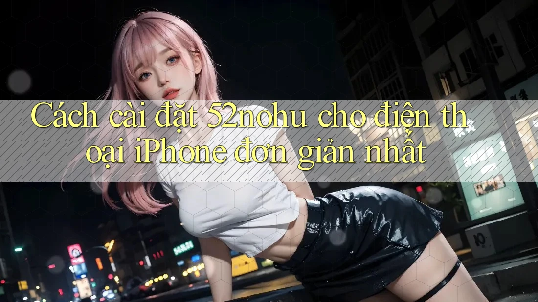 Cách cài đặt 52nohu cho điện thoại iPhone đơn giản nhất